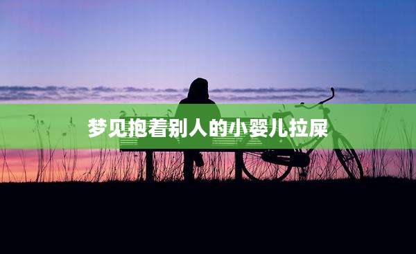 梦见抱着别人的小婴儿拉屎