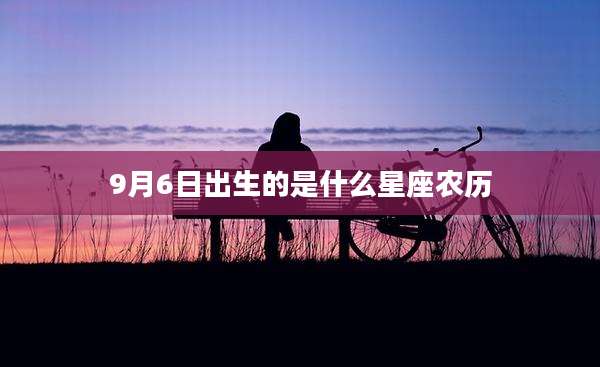 9月6日出生的是什么星座农历