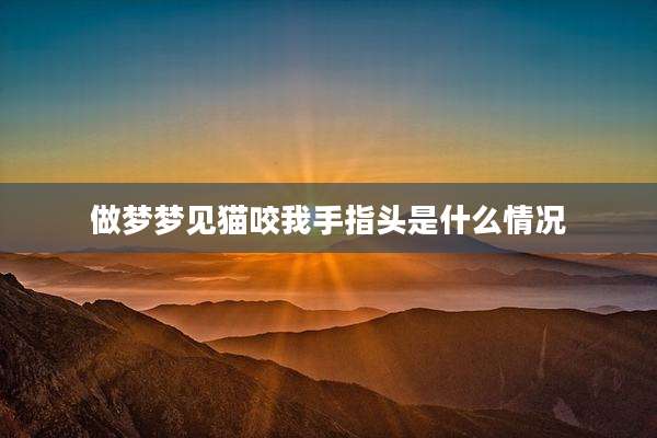 做梦梦见猫咬我手指头是什么情况