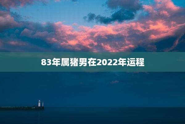 83年属猪男在2022年运程