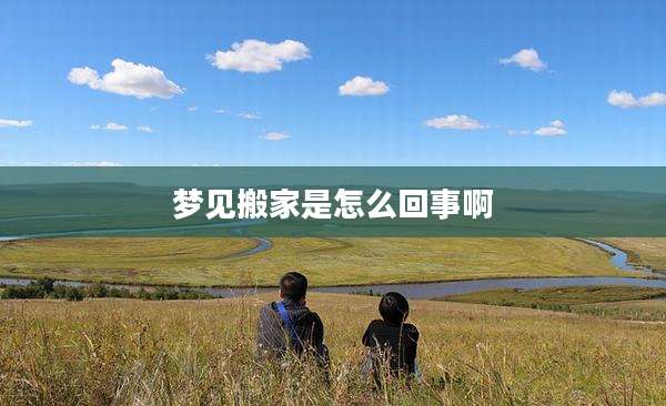 梦见搬家是怎么回事啊