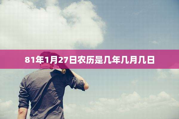 81年1月27日农历是几年几月几日