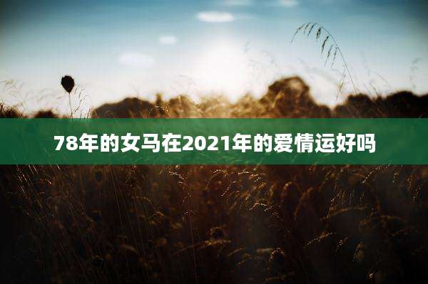 78年的女马在2021年的爱情运好吗