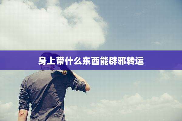身上带什么东西能辟邪转运