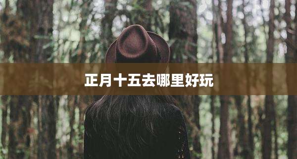 正月十五去哪里好玩