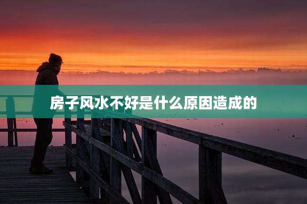 房子风水不好是什么原因造成的