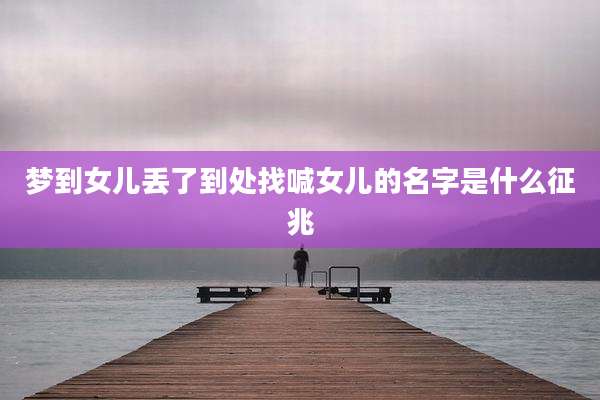 梦到女儿丢了到处找喊女儿的名字是什么征兆