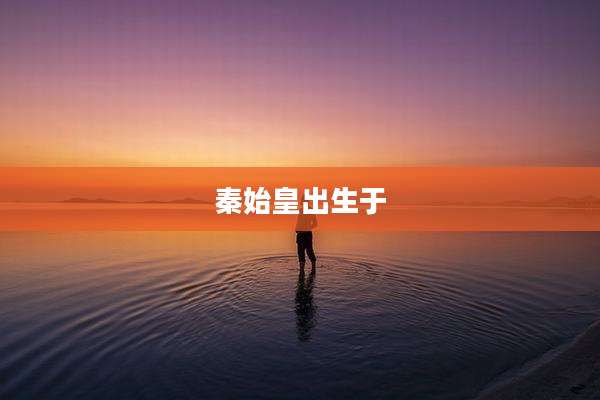 秦始皇出生于