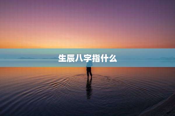 生辰八字指什么