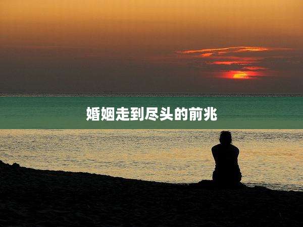 婚姻走到尽头的前兆