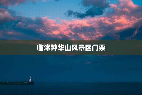 临沭钟华山风景区门票