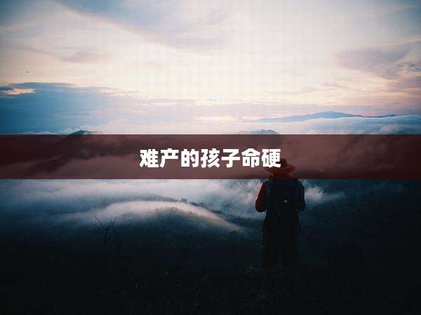难产的孩子命硬