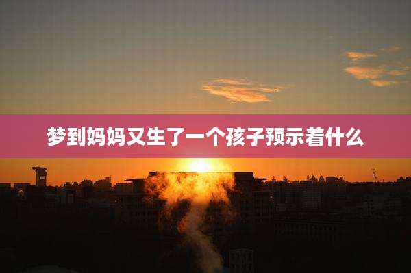 梦到妈妈又生了一个孩子预示着什么