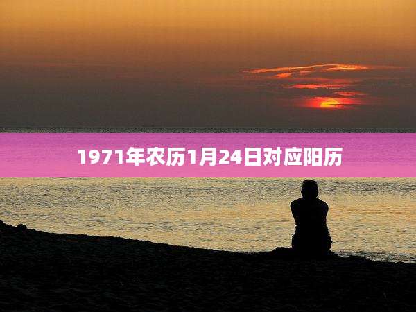 1971年农历1月24日对应阳历