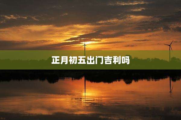 正月初五出门吉利吗