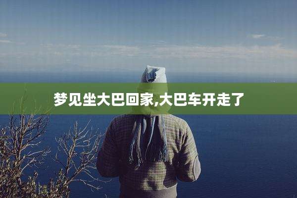 梦见坐大巴回家,大巴车开走了