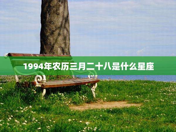 1994年农历三月二十八是什么星座