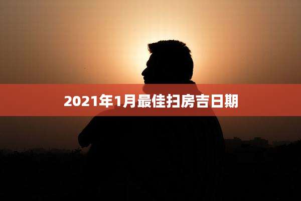 2021年1月最佳扫房吉日期