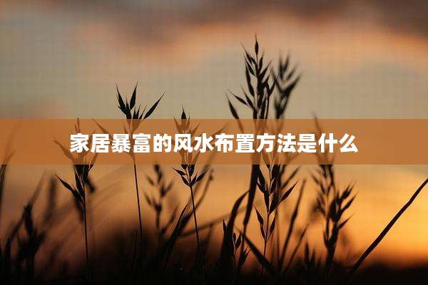 家居暴富的风水布置方法是什么