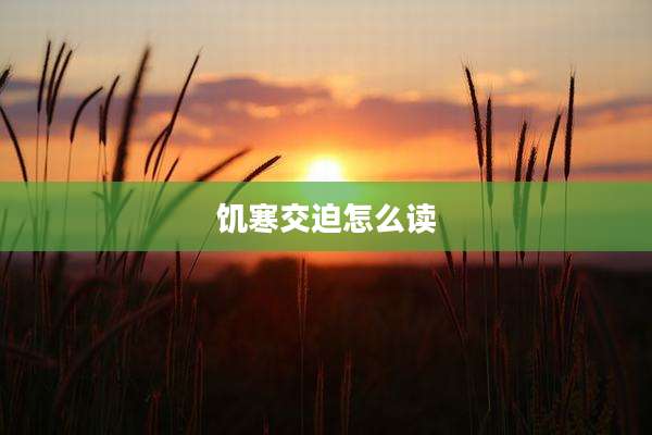饥寒交迫怎么读