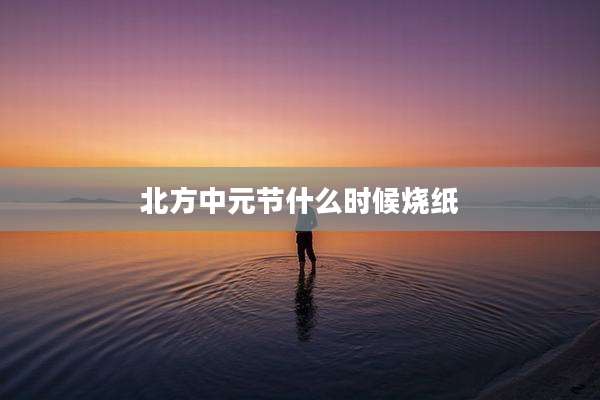 北方中元节什么时候烧纸