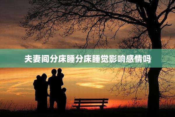 夫妻间分床睡分床睡觉影响感情吗