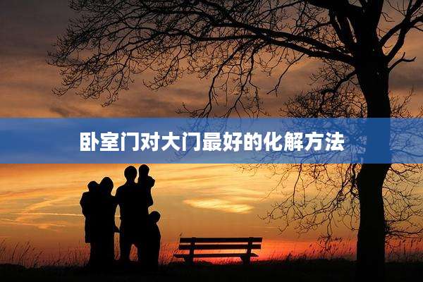 卧室门对大门最好的化解方法