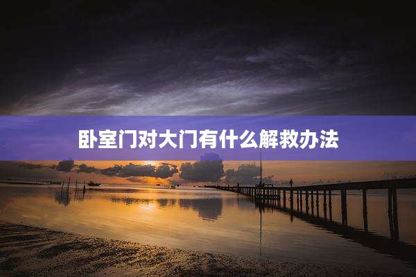 卧室门对大门有什么解救办法