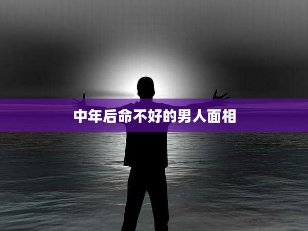 中年后命不好的男人面相
