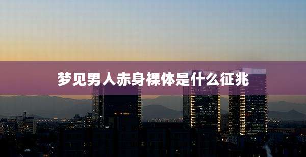梦见男人赤身裸体是什么征兆