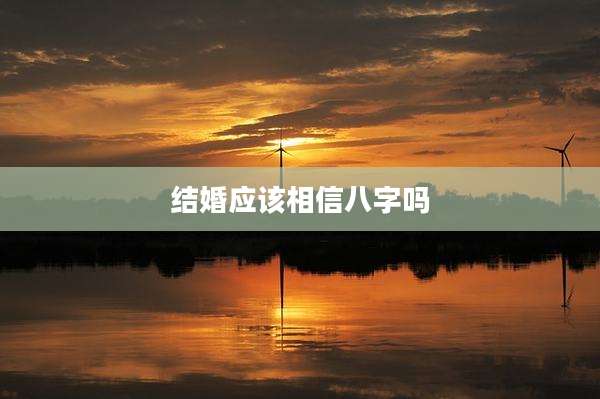 结婚应该相信八字吗