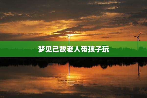 梦见已故老人带孩子玩