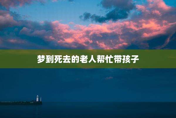 梦到死去的老人帮忙带孩子