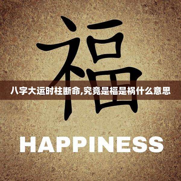 八字大运时柱断命,究竟是福是祸什么意思