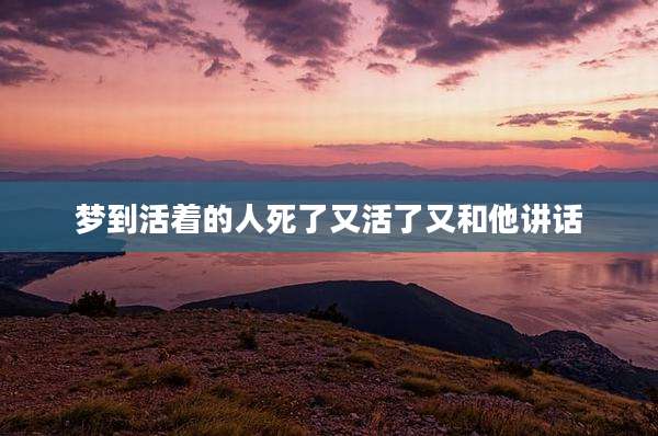 梦到活着的人死了又活了又和他讲话