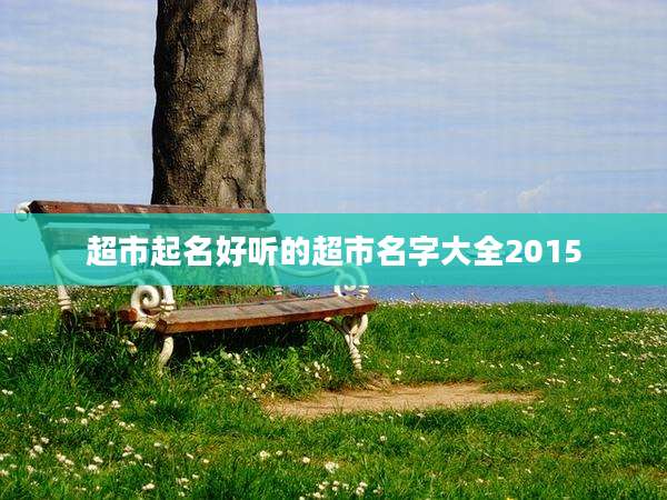 超市起名好听的超市名字大全2015