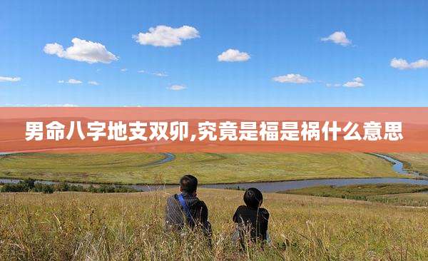 男命八字地支双卯,究竟是福是祸什么意思