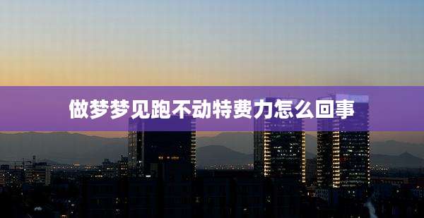 做梦梦见跑不动特费力怎么回事