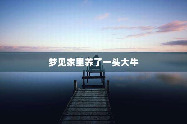 梦见家里养了一头大牛