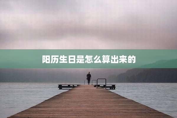 阳历生日是怎么算出来的