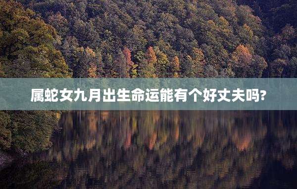 属蛇女九月出生命运能有个好丈夫吗?