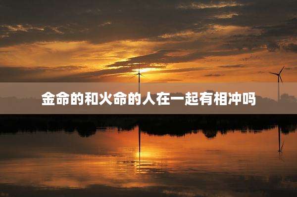 金命的和火命的人在一起有相冲吗