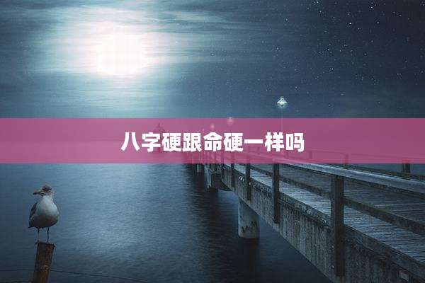 八字硬跟命硬一样吗