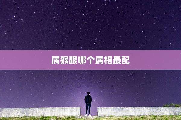 属猴跟哪个属相最配