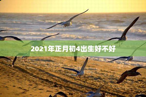 2021年正月初4出生好不好