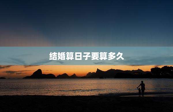 结婚算日子要算多久
