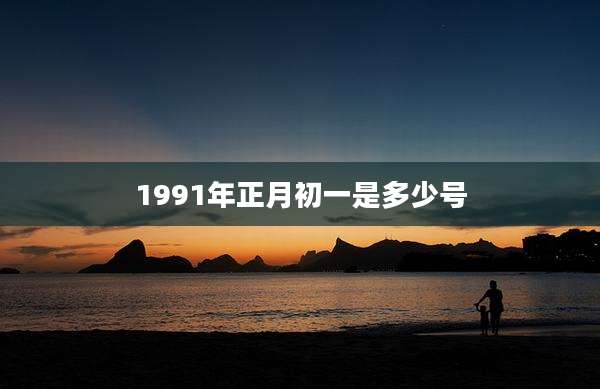 1991年正月初一是多少号