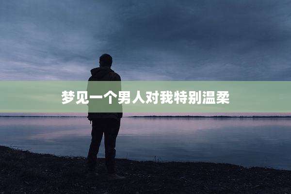 梦见一个男人对我特别温柔