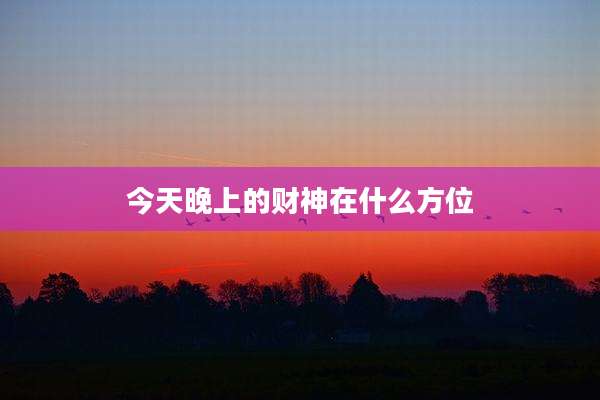 今天晚上的财神在什么方位
