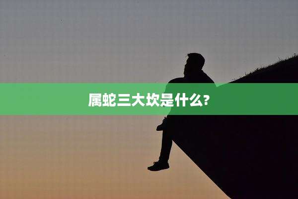 属蛇三大坎是什么?